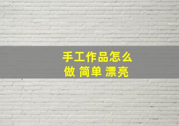 手工作品怎么做 简单 漂亮